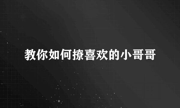 教你如何撩喜欢的小哥哥