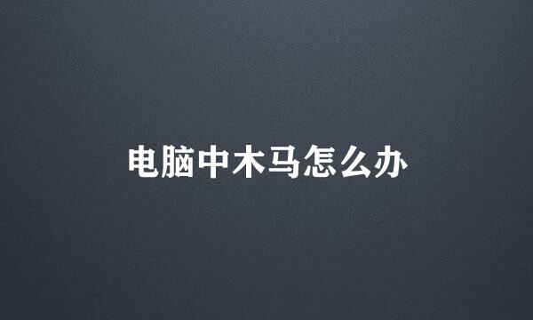 电脑中木马怎么办