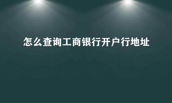 怎么查询工商银行开户行地址