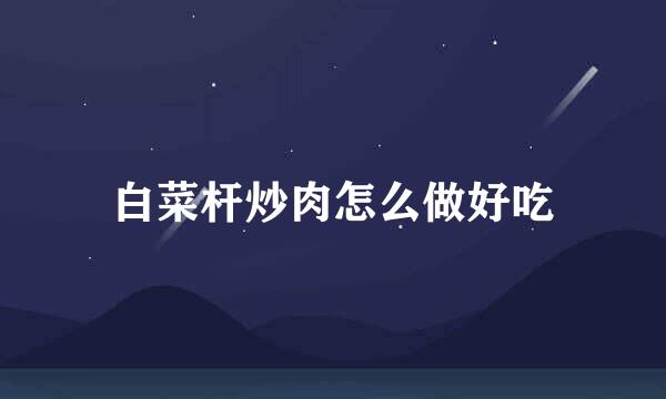 白菜杆炒肉怎么做好吃