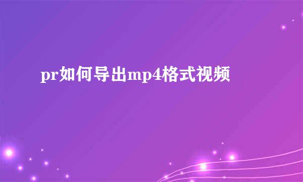 pr如何导出mp4格式视频