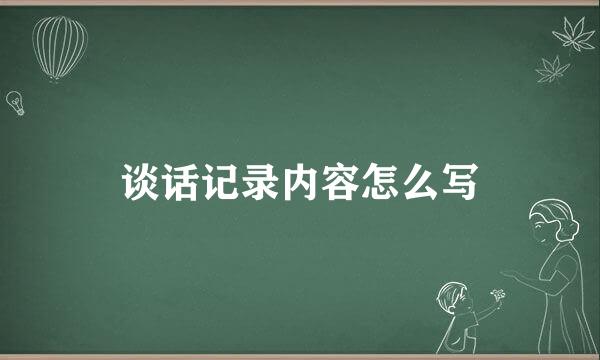 谈话记录内容怎么写
