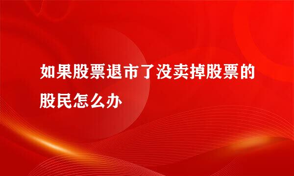 如果股票退市了没卖掉股票的股民怎么办