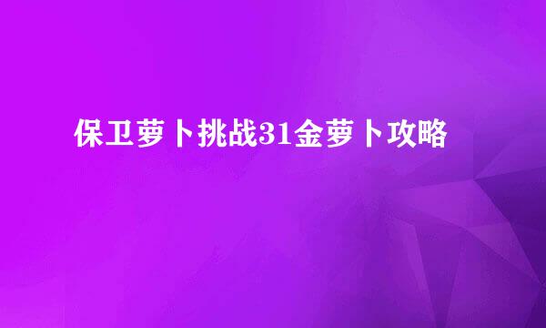 保卫萝卜挑战31金萝卜攻略