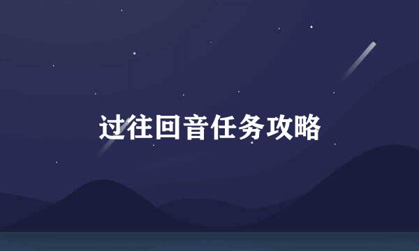 过往回音任务攻略