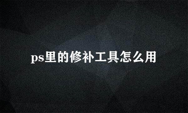 ps里的修补工具怎么用