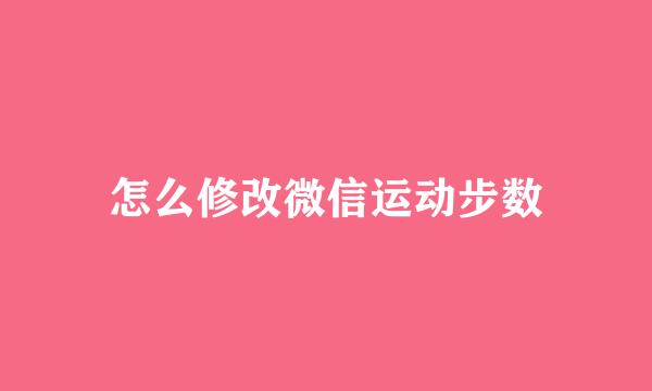 怎么修改微信运动步数