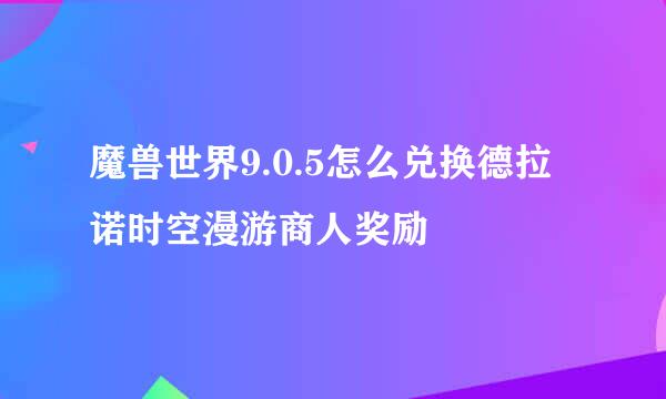 魔兽世界9.0.5怎么兑换德拉诺时空漫游商人奖励