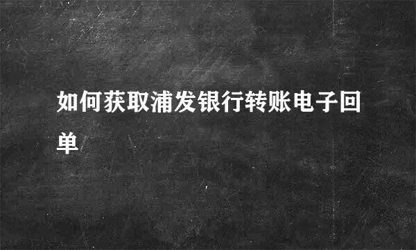 如何获取浦发银行转账电子回单