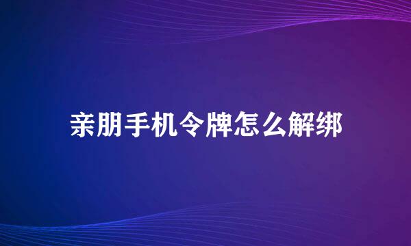 亲朋手机令牌怎么解绑