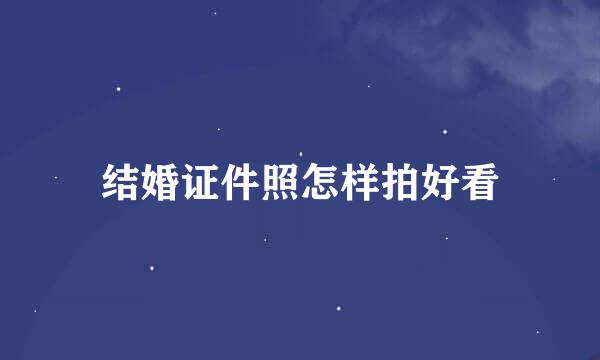 结婚证件照怎样拍好看