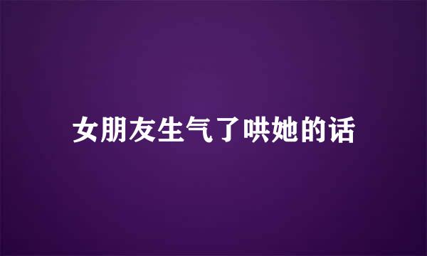 女朋友生气了哄她的话