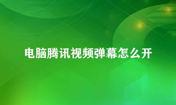 电脑腾讯视频弹幕怎么开