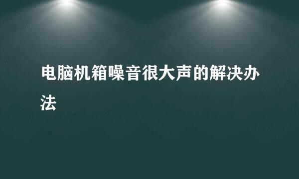 电脑机箱噪音很大声的解决办法