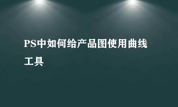 PS中如何给产品图使用曲线工具