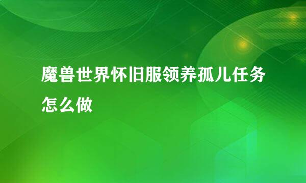 魔兽世界怀旧服领养孤儿任务怎么做