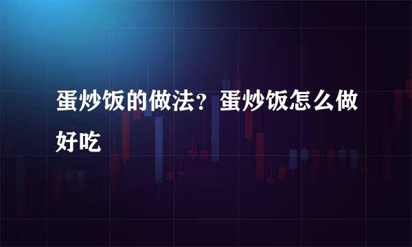 蛋炒饭的做法?蛋炒饭怎么做好吃