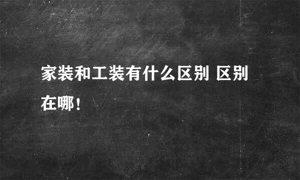 家装和工装有什么区别 区别在哪！