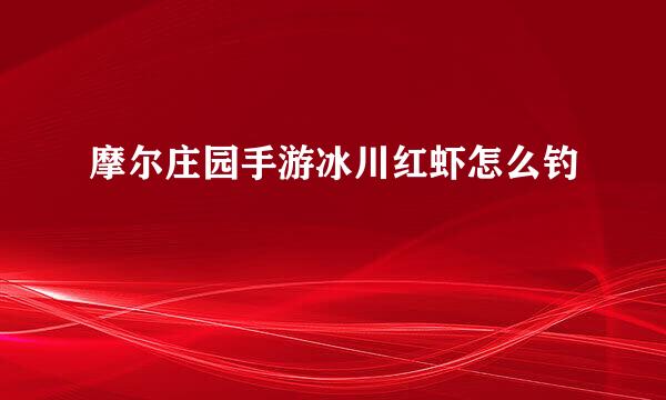 摩尔庄园手游冰川红虾怎么钓