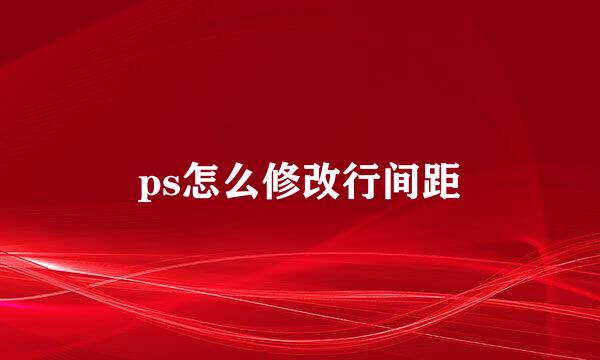 ps怎么修改行间距