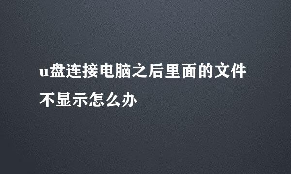 u盘连接电脑之后里面的文件不显示怎么办