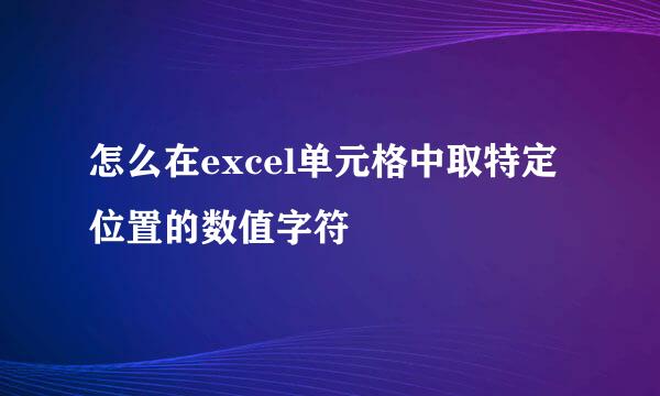 怎么在excel单元格中取特定位置的数值字符