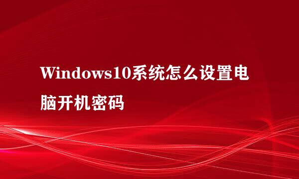 Windows10系统怎么设置电脑开机密码