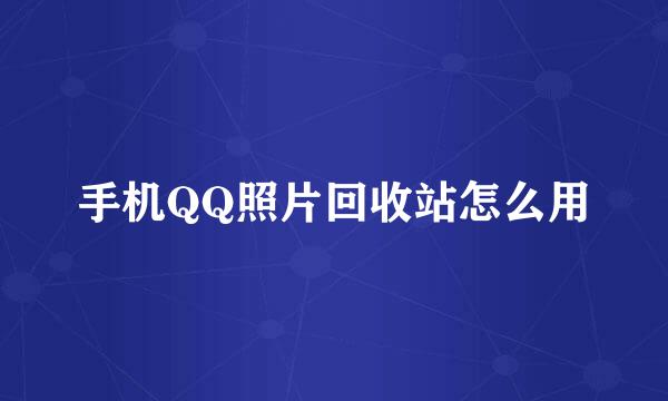 手机QQ照片回收站怎么用