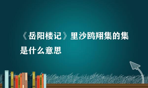 《岳阳楼记》里沙鸥翔集的集是什么意思
