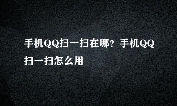 手机QQ扫一扫在哪？手机QQ扫一扫怎么用