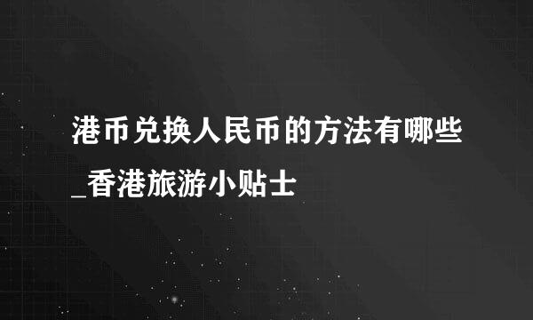 港币兑换人民币的方法有哪些_香港旅游小贴士