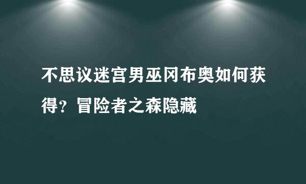 不思议迷宫男巫冈布奥如何获得?冒险者之森隐藏