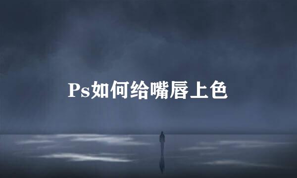 Ps如何给嘴唇上色