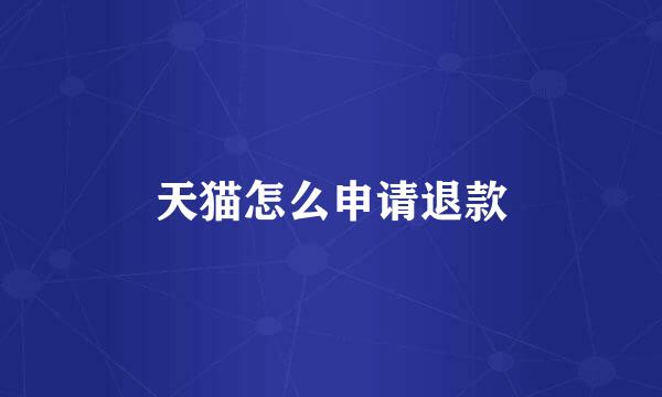 天猫怎么申请退款