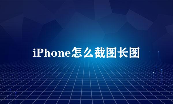 iPhone怎么截图长图