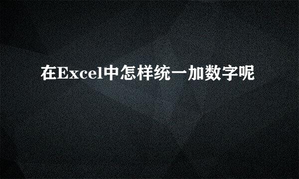 在Excel中怎样统一加数字呢