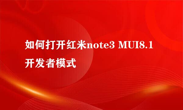 如何打开红米note3 MUI8.1 开发者模式