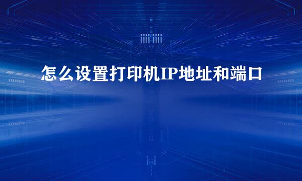 怎么设置打印机IP地址和端口