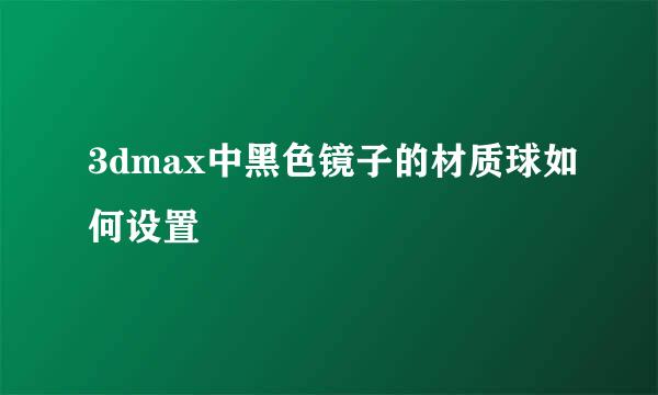3dmax中黑色镜子的材质球如何设置