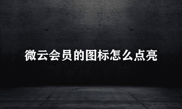 微云会员的图标怎么点亮