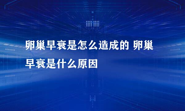 卵巢早衰是怎么造成的 卵巢早衰是什么原因