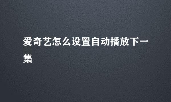 爱奇艺怎么设置自动播放下一集