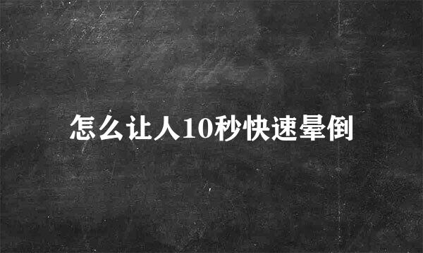 怎么让人10秒快速晕倒