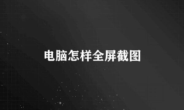 电脑怎样全屏截图