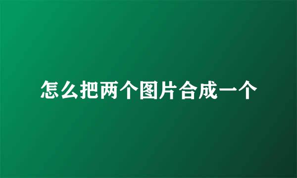怎么把两个图片合成一个