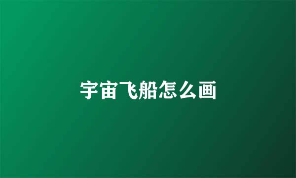 宇宙飞船怎么画