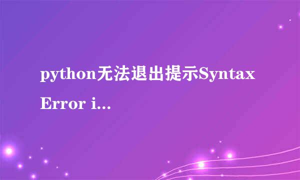python无法退出提示SyntaxError invalid syntax