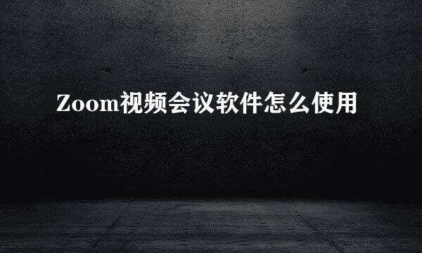 Zoom视频会议软件怎么使用