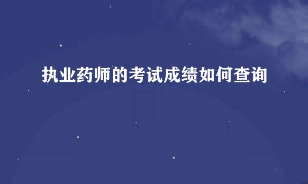 执业药师的考试成绩如何查询