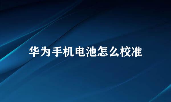 华为手机电池怎么校准